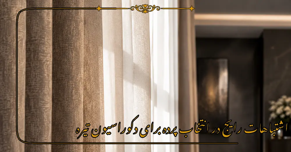 اشتباهات رایج در انتخاب پرده برای دکوراسیون تیره