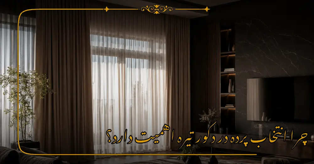 چرا انتخاب پرده در دکور تیره اهمیت دارد؟